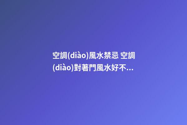 空調(diào)風水禁忌 空調(diào)對著門風水好不好